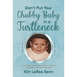 Don't Put Your Chubby Baby In A Turtleneck: A Humorous and Relatable Narrative on Raising Independent and Responsible Adults