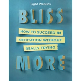 Bliss More: How to Succeed in Meditation Without Really Trying