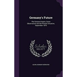 Germany's Future: The German Empire; Some Observations On the Present Situation, September 1870