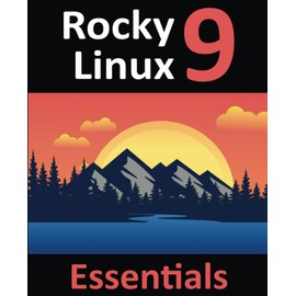 Rocky Linux 9 Essentials: Learn to Install, Administer, and Deploy Rocky Linux 9 Systems