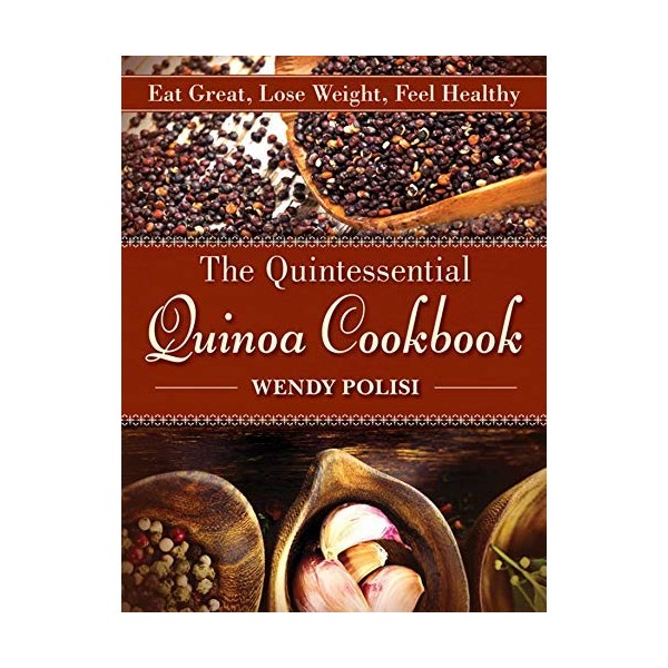 The Quintessential Quinoa Cookbook: Eat Great, Lose Weight, Feel Healthy