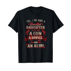 I Have A Beautiful Daughter A Gun A Shovel & Alibi T-shirt T-Shirt