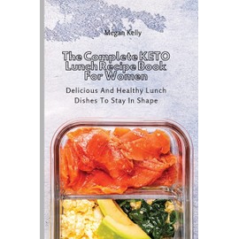 The Complete KETO Lunch Recipe Book For Women: Delicious And Healthy Lunch Dishes To Stay In Shape