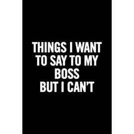 Things I Want to Say to My Boss But I Can't: 6x9, Lined, 100 Pages. Cool, sarcastic and awesome appreciation gift for coworkers, employees, staff. Joke gag gift for men, women, husband, wife