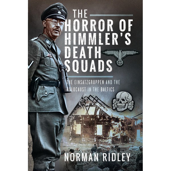 The Horror of Himmler's Death Squads: The Einsatzgruppen and the