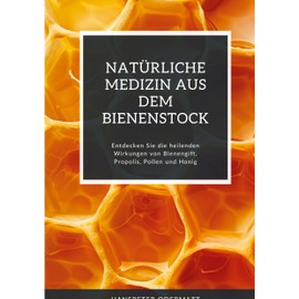 Natürliche Medizin aus dem Bienenstock: Entdecken Sie die heilenden Wirkungen von Bienengift, Propolis, Pollen und Honig (German Edition)