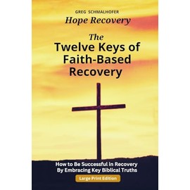 The Twelve Keys of Faith-Based Recovery: How to Be Successful in Recovery By Embracing Key Biblical Truths