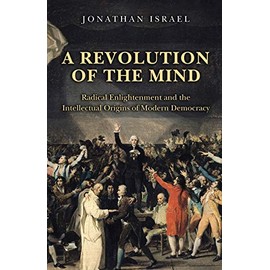 A Revolution of the Mind: Radical Enlightenment and the Intellectual Origins of Modern Democracy