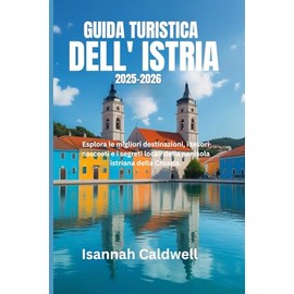 GUIDA TURISTICA DELL' ISTRIA 2025-2026.: Esplora le migliori destinazioni, i tesori nascosti e i segreti locali della penisola istriana della Croazia.