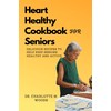  Heart Healthy Cookbook for Seniors: Delicious Recipes to Help Keep Seniors Healthy and Active