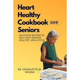  Heart Healthy Cookbook for Seniors: Delicious Recipes to Help Keep Seniors Healthy and Active