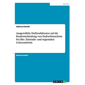 Ausgewählte Einflussfaktoren auf die Kaufentscheidung von Endverbrauchern bei Bio-, Fairtrade- und regionalen Lebensmitteln