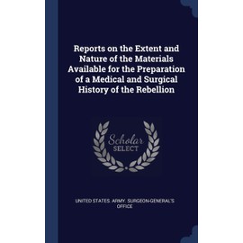 Reports on the Extent and Nature of the Materials Available for the Preparation of a Medical and Surgical History of the Rebellion