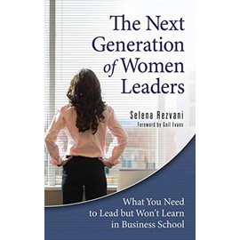 The Next Generation of Women Leaders: What You Need to Lead but Won't Learn in Business School