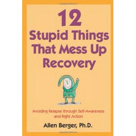 12 Stupid Things That Mess Up Recovery: Avoiding Relapse through Self-Awareness and Right Action