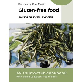 GLUTEN-FREE FOOD with olive leaves: AN INNOVATIVE COOKBOOK with delicious gluten-free recipes