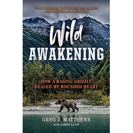 Wild Awakening: How a Raging Grizzly Healed My Wounded Heart
