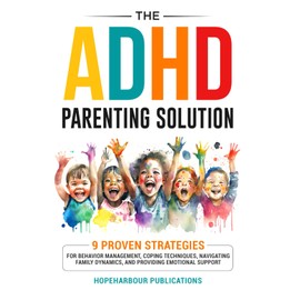 The ADHD Parenting Solution: 9 Proven Strategies For Behavior Management, Coping Techniques, Navigating Family Dynamics, and Building Emotional Support (Mental Wellness)