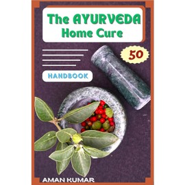  The AYURVEDA Home Cure HANDBOOK: “ Natural Home Healing Remedies”