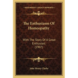 The Enthusiasm Of Homeopathy: With The Story Of A Great Enthusiast (1907)