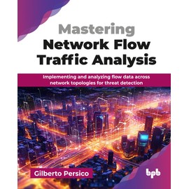 Mastering Network Flow Traffic Analysis: Implementing and analyzing flow data across network topologies for threat detection (English Edition)