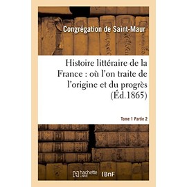 Histoire Littéraire de la France: Où l'On Traite de l'Origine Et Du Progrès Tome 1-2 (Litterature) (French Edition)