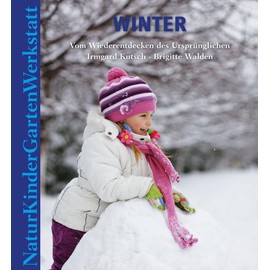 Natur-Kinder-Garten-Werkstatt: Winter: Vom Wiederentdecken des Ursprünglichen