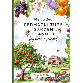 My Guided Permaculture Garden Planner Log Book and Journal: Your Garden's Trusted Companion: Planning, Tracking, and Celebrating Life All Year Round