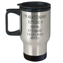 Attendant Travel Mug, Funny Quote: I'm An Attendant. Just Like A Normal Attendant Except Much Hotter., Valentine's Day Unique Gift for Attendant, Unique and Hot Travel Mug