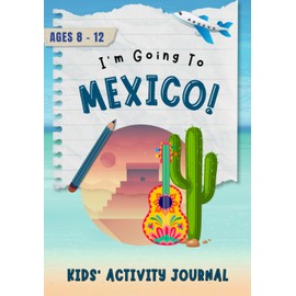 I'm Going to Mexico!: Kids' Activity Journal Ages 8-12