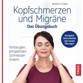 Kopfschmerzen und Migräne - Das Übungsbuch: Vorbeugen, entspannen, Schmerzen lindern