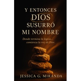 Y ENTONCES DIOS SUSURRÓ MI NOMBRE: Donde termina la lógica… comienza la voz de Dios