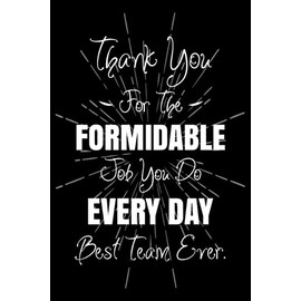 Thank You For The Formidable Job You Do Every Day Best Team Ever: Employee Appreciation Gifts Lined Journal And Notebook For Coworkers, Staff And Team Members