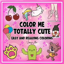 Color Me Totally Cute - Easy and Relaxing Coloring: Simple Drawings Perfect for Stress Relief and Mindfulness. Hand Drawn Illustrations Designed for All Ages.