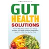 Gut Health Solutions: Hassel-Free Steps to Boost Your Energy, Improve
