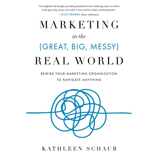 Marketing in the (Great, Big, Messy) Real World: Rewire Your