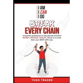 Break Every Chain: Complet guidebook to abundantly manifest MONEY, PASSION, HEALTH. There is no limit. Own your BEST LIFE now!