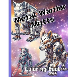 Metal Warrior Mutts - Coloring Book: Join mankind's best friend on a thrilling journey as heroic mutts don their metal armor to protect and serve in ... always remaining "Man's Best Friend"..