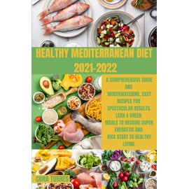 Healthy Mediterranean Diet 2021-2022: A comprehensive guide and Mouthwatering, Easy Recipes for Spectacular Results. Lean & Green Meals to Become Super Energetic and Kick start to healthy living.