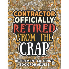 Contractor Gifts For Men: Retirement Gifts For Women Men: Funny Contractor Retirement Coloring Book Filled With Funny Retiring Quotes, Retired Contractor Gifts For Dad, Mom, Coworkers, Boss & Friends.