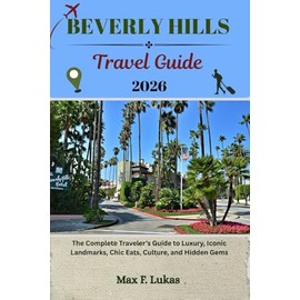 BEVERLY HILLS TRAVEL GUIDE: The Complete Traveler’s Guide to Luxury, Iconic Landmarks, Chic Eats, Culture, and Hidden Gems