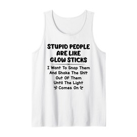 Stupid People are Like Glow Sticks i Want to snap Them Tank Top