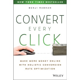 Convert Every Click: Make More Money Online with Holistic Conversion Rate Optimization