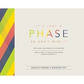 It's Just a Phase--So Don't Miss It: Why Every Life Stage of a Kid Matters and at Least 13 Things Your Church Should Do About It
