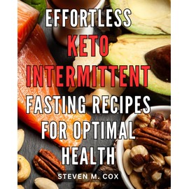 Effortless Keto Intermittent Fasting Recipes for Optimal Health: Easy and Delicious Ketogenic Fasting Recipes to Achieve Optimal Health and Wellness