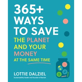 365+ Ways to Save the Planet and Your Money at the Same Time: Save the Planet, Save Your Money and Live Your Best Sustainable Life