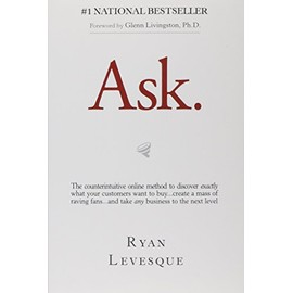 Ask: The Counterintuitive Online Method to Discover Exactly What Your Customers Want to Buy...Create a Mass of Raving Fans...and Take Any Business to the Next Level