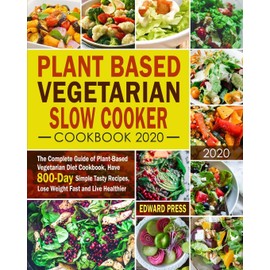 Plant Based Vegetarian Slow Cooker Cookbook 2020: The Complete Guide of Plant-Based Vegetarian Diet Cookbook, Have 800-Day Simple Tasty Recipes, Lose Weight Fast and Live Healthier