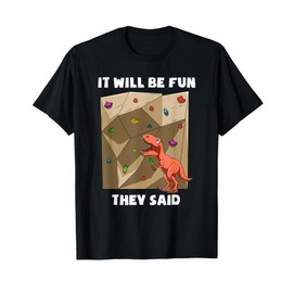 It Will Be Fun T Rex - Bouldering and Rock Climbing Gift T-Shirt