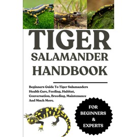TIGER SALAMANDER HANDBOOK: Beginners Guide To Tiger Salamanders Health Care, Feeding, Habitat, Conversation, Breeding, Maintenance And Much More.